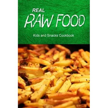 Real Raw Food - Kids and Snacks Cookbook: Raw diet cookbook for the raw lifestyle