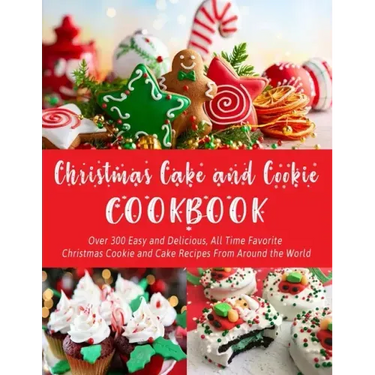 Christmas Cake and Cookie Cookbook: Over 300 Easy and Delicious, All Time Favorite Christmas Cookie and Cake Recipes From Around the World