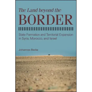 The Land beyond the Border: State Formation and Territorial Expansion in Syria, Morocco, and Israel