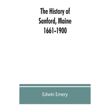 The history of Sanford, Maine. 1661-1900
