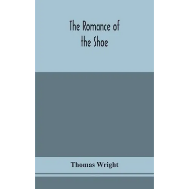 The romance of the shoe: being the history of shoemaking in all ages, and especially in England and Scotland