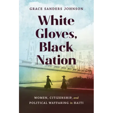 White Gloves, Black Nation: Women, Citizenship, and Political Wayfaring in Haiti
