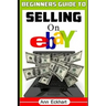 Beginner's Guide To Selling On Ebay: (Sixth Edition - Updated for 2020)