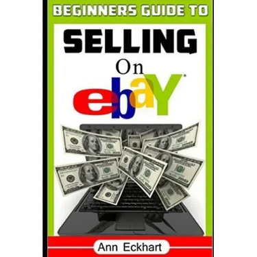 Beginner's Guide To Selling On Ebay: (Sixth Edition - Updated for 2020)