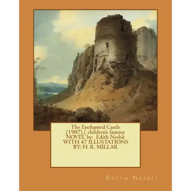 The Enchanted Castle (1907) ( children's fantasy NOVEL by: Edith Nesbit WITH 47 ILLUSTATIONS BY: H. R. MILLAR