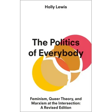 The Politics of Everybody: Feminism, Queer Theory, and Marxism at the Intersection: A Revised Edition