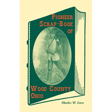 Pioneer Scrap-Book of Wood County, Ohio, and the Maumee Valley