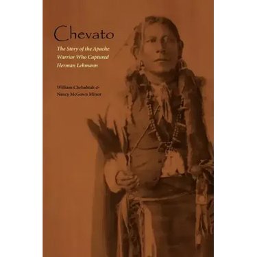 Chevato: The Story of the Apache Warrior Who Captured Herman Lehmann