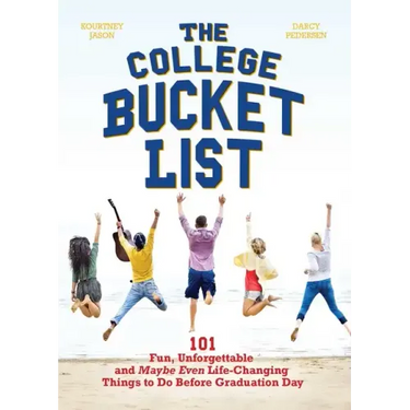 The College Bucket List: 101 Fun, Unforgettable and Maybe Even Life-Changing Things to Do Before Graduation Day