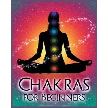 Chakras for Beginners: Balancing Your Body, Mind and Spirit for Health and Wellbeing