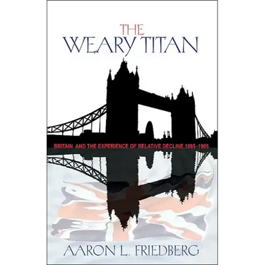 The Weary Titan: Britain and the Experience of Relative Decline, 1895-1905