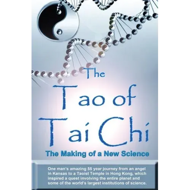 The Tao of Tai Chi: The Making of a New Science: One man's amazing 55 year journey from an angel in Kansas to a Taoist Temple in Hong Kong