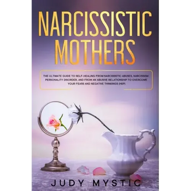 Narcissistic mothers: The ultimate guide to self-healing from narcissistic abuses, narcissism personality disorder, and from an abusive rela