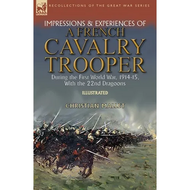 Impressions & Experiences of a French Cavalry Trooper During the First World War, 1914-15, With the 22nd Dragoons