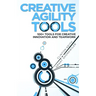 Creative Agility Tools: 100+ Tools for Creative Innovation and Teamwork
