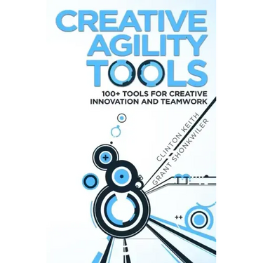 Creative Agility Tools: 100+ Tools for Creative Innovation and Teamwork