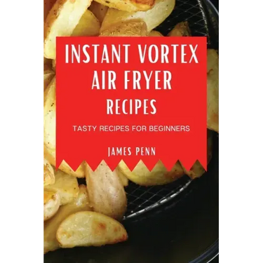 Instant Vortex Air Fryer Recipes: Tasty Recipes for Beginners