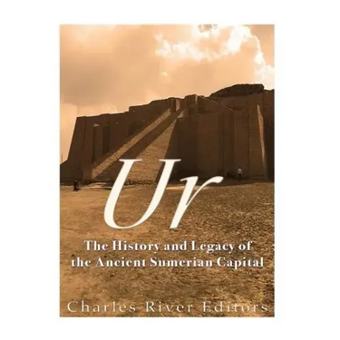 Ur: The History and Legacy of the Ancient Sumerian Capital