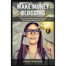 Make Money Blogging: How to Start a Blog Fast and Build Your Own Online Business, Earn Passive Income and Make Money Online Working from Home