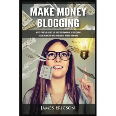 Make Money Blogging: How to Start a Blog Fast and Build Your Own Online Business, Earn Passive Income and Make Money Online Working from Home