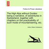 The High Alps Without Guides: Being a Narrative, of Adventures in Switzerland, Together with Chapters on the Practicability of Such Mode of Mountain