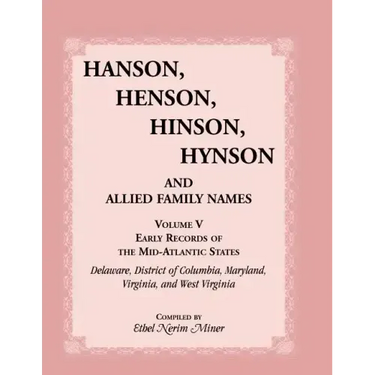 Hanson, Henson, Hinson, Hynson, and Allied Family Names, Volume 5: Early Records of the Mid-Atlantic States, Delaware, District of Columbia, Maryland,