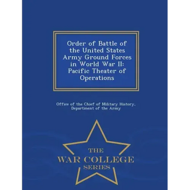 Order of Battle of the United States Army Ground Forces in World War II: Pacific Theater of Operations - War College Series