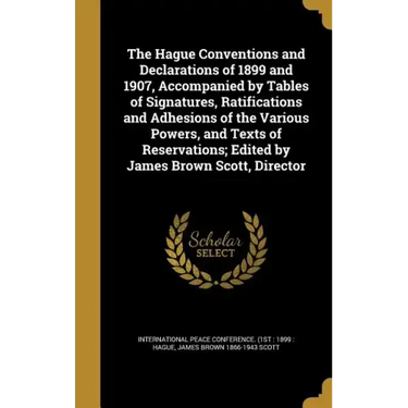 The Hague Conventions and Declarations of 1899 and 1907, Accompanied by Tables of Signatures, Ratifications and Adhesions of the Various Powers, and T