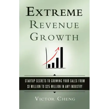 Extreme Revenue Growth: Startup Secrets to Growing Your Sales from $1 Million to $25 Million in Any Industry