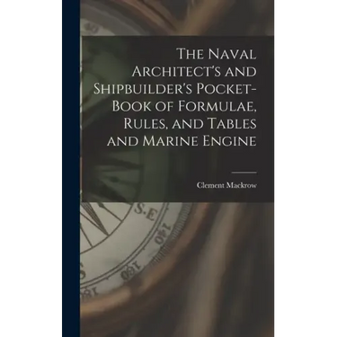 The Naval Architect's and Shipbuilder's Pocket-book of Formulae, Rules, and Tables and Marine Engine