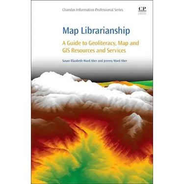 Map Librarianship: A Guide to Geoliteracy, Map and GIS Resources and Services
