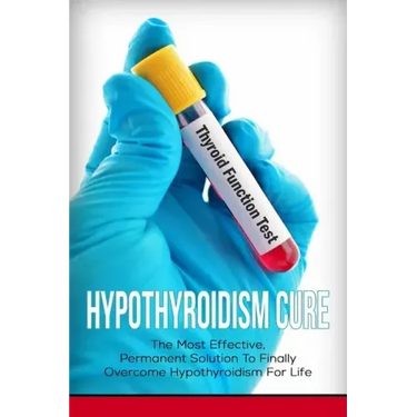 Hypothyroidism Cure: The Most Effective, Permanent Solution to Finally Overcome Hypothyroidism for Life