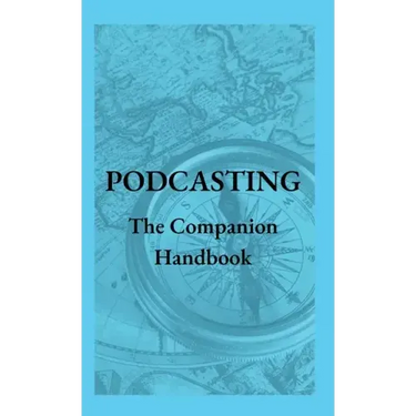 Podcasting - The Companion Handbook: A Guide to Producing and Publishing Your Podcast