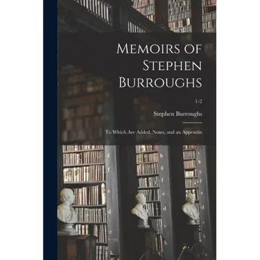 Memoirs of Stephen Burroughs: to Which Are Added, Notes, and an Appendix; 1-2