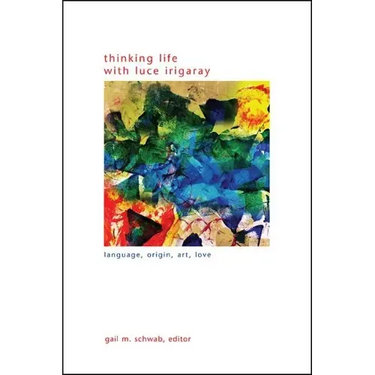 Thinking Life with Luce Irigaray: Language, Origin, Art, Love
