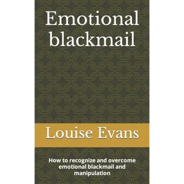 Emotional blackmail: How to recognize and overcome emotional blackmail and manipulation