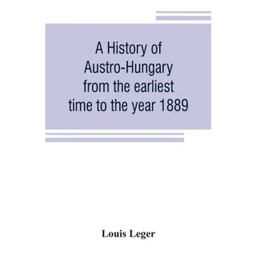 A history of Austro-Hungary from the earliest time to the year 1889