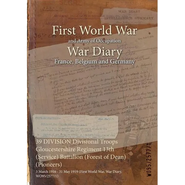 39 DIVISION Divisional Troops Gloucestershire Regiment 13th (Service) Battalion (Forest of Dean) (Pioneers): 3 March 1916 - 31 May 1919 (First World W