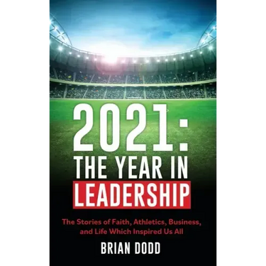 2021: THE YEAR IN LEADERSHIP: The Stories of Faith, Athletics, Business, and Life Which Inspired Us All