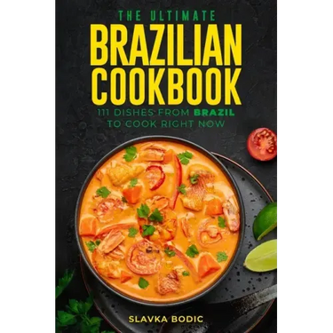 The Ultimate Brazilian Cookbook: 111 Dishes From Brazil To Cook Right Now