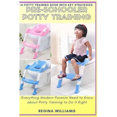 Pre-Schooler Potty Training: Everything Modern Parents Need to Know about Potty Training to Do It Right