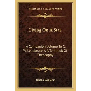 Living on a Star: A Companion Volume to C. W. Leadbeater's a Textbook of Theosophy