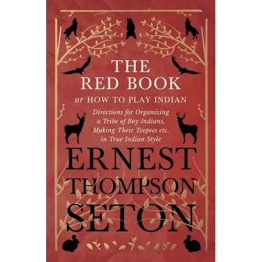 The Red Book or How To Play Indian - Directions for Organizing a Tribe of Boy Indians, Making Their Teepees etc. in True Indian Style