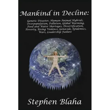 Mankind in Decline: Genetic Disasters, Human-Animal Hybrids, Overpopulation, Pollution, Global Warming, Food and Water Shortages, Desertification, Pov