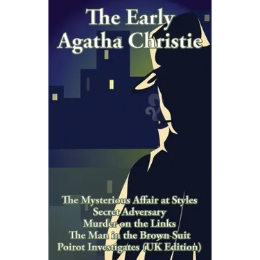 The Early Agatha Christie: The Mysterious Affair at Styles, Secret Adversary, Murder on the Links, The Man in the Brown Suit, and Ten Short Stori