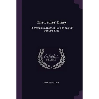 The Ladies' Diary: Or Woman's Almanack, For The Year Of Our Lord 1786
