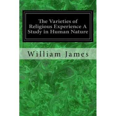 The Varieties of Religious Experience A Study in Human Nature: Being the Gifford Lectures on Natural Religion Delivered at Edinburgh in 1901-1902