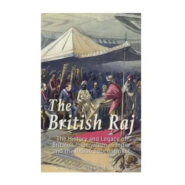 The British Raj: The History and Legacy of Great Britain's Imperialism in India and the Indian Subcontinent