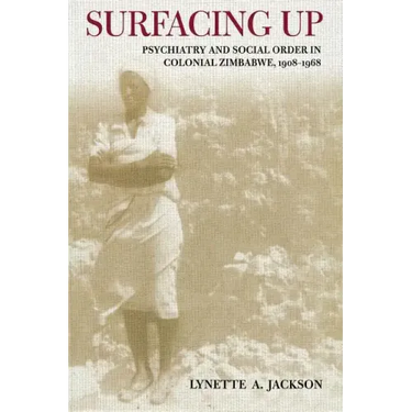 Surfacing Up: Psychiatry and Social Order in Colonial Zimbabwe, 1908-1968