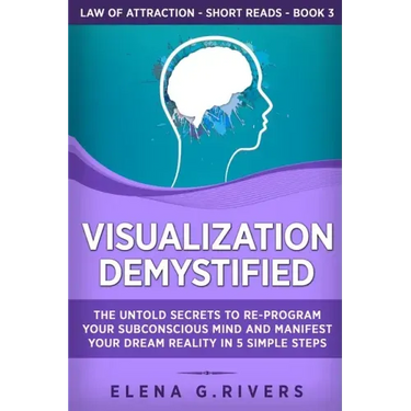 Visualization Demystified: The Untold Secrets to Re-Program Your Subconscious Mind and Manifest Your Dream Reality in 5 Simple Steps